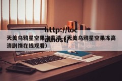 天美乌鸦星空果冻高清（天美乌鸦星空果冻高清剧情在线观看）
