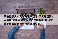 尹是香蕉大人九九九在线观看-伊人是香蕉大人镇江-尹是香蕉大人免费在线观看-在线观看香蕉影视完整版污的简单介绍