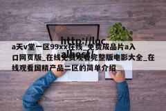 a天v堂一区99xx在线_免费成品片a入口网页版_在线免费观看完整版电影大全_在线观看国精产品二区的简单介绍
